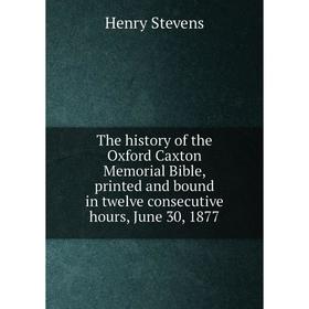 

Книга The history of the Oxford Caxton Memorial Bible, printed and bound in twelve consecutive hours, June 30