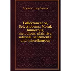 

Книга Collectanea: or, Select poems. Moral, humorous, melodious, plaintive, satirical, sentimental and miscellaneous