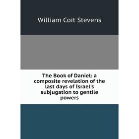 

Книга The Book of Daniel: a composite revelation of the last days of Israel's subjugation to gentile powers