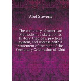 

Книга The centenary of American Methodism: a sketch of its history, theology, practical system, and success, with a statement of the plan of the Cente