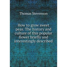 

Книга How to grow sweet peas. The history and culture of this popular flower briefly and interestingly described
