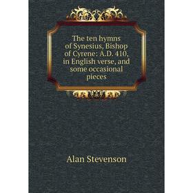 

Книга The ten hymns of Synesius, Bishop of Cyrene: A.D. 410, in English verse, and some occasional pieces