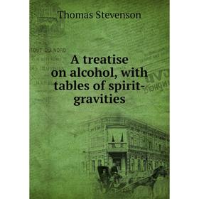 

Книга A treatise on alcohol, with tables of spirit-gravities