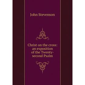

Книга Christ on the cross: an exposition of the Twenty-second Psalm