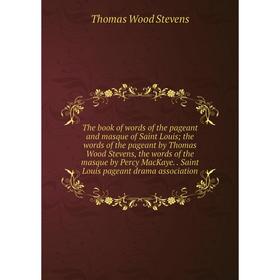 

Книга The book of words of the pageant and masque of Saint Louis; the words of the pageant by Thomas Wood Stevens, the words of the masque by Percy Ma