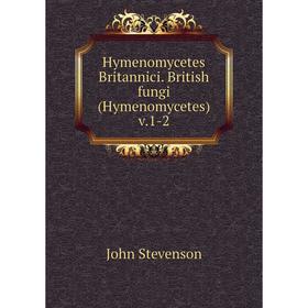 

Книга Hymenomycetes Britannici. British fungi (Hymenomycetes) v.1-2