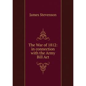 

Книга The War of 1812: in connection with the Army Bill Act