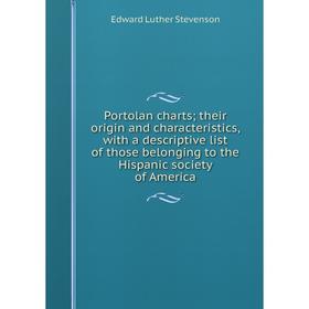 

Книга Portolan charts; their origin and characteristics, with a descriptive list of those belonging to the Hispanic society of America