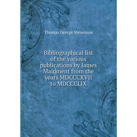 

Книга Bibliographical list of the various publications by James Maidment from the years MDCCCXVII to MDCCCLIX