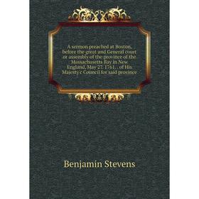 

Книга A sermon preached at Boston, before the great and General court or assembly of the province of the Massachusetts Bay in New England, May 27. 176