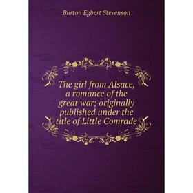 

Книга The girl from Alsace, a romance of the great war; originally published under the title of Little Comrade