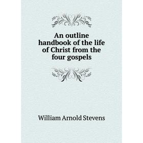 

Книга An outline handbook of the life of Christ from the four gospels