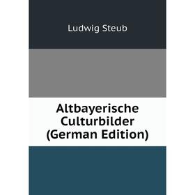 

Книга Altbayerische Culturbilder (German Edition)