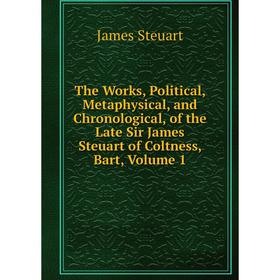 

Книга The Works, Political, Metaphysical, and Chronological, of the Late Sir James Steuart of Coltness, Bart