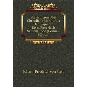 

Книга Vorlesungen Über Christliche Moral: Aus Den Papieren Desselben Nach Seinem Tode (German Edition)