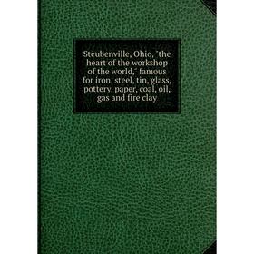 

Книга Steubenville, Ohio, the heart of the workshop of the world, famous for iron, steel, tin, glass, pottery, paper, coal, oil