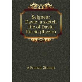 

Книга Seigneur Davie; a sketch life of David Riccio (Rizzio)