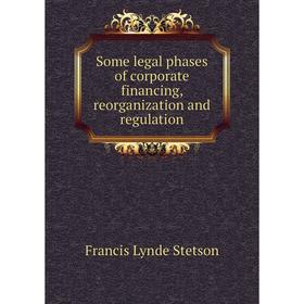 

Книга Some legal phases of corporate financing, reorganization and regulation