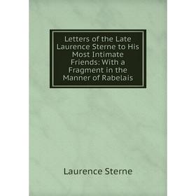 

Книга Letters of the Late Laurence Sterne to His Most Intimate Friends: With a Fragment in the Manner of Rabelais