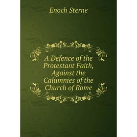 

Книга A Defence of the Protestant Faith, Against the Calumnies of the Church of Rome