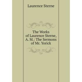 

Книга The Works of Laurence Sterne, A. M.: The Sermons of Mr. Yorick