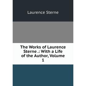 

Книга The Works of Laurence Sterne.: With a Life of the Author, Volume 1