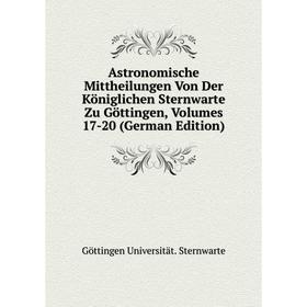 

Книга Astronomische Mittheilungen Von Der Königlichen Sternwarte Zu Göttingen, Volumes 17-20 (German Edition)