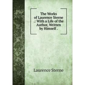 

Книга The Works of Laurence Sterne.: With a Life of the Author, Written by Himself.