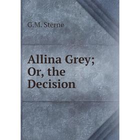 

Книга Allina Grey; Or, the Decision