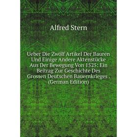 

Книга Ueber Die Zwölf Artikel Der Bauren Und Einige Andere Aktenstücke Aus Der Bewegung Von 1525: Ein Beitrag Zur Geschichte Des Grossen Deutschen Bau