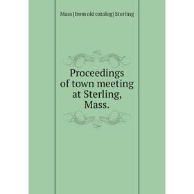 

Книга Proceedings of town meeting at Sterling, Mass.