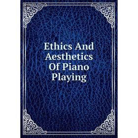 

Книга Ethics And Aesthetics Of Piano Playing
