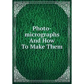 

Книга Photo-micrographs And How To Make Them