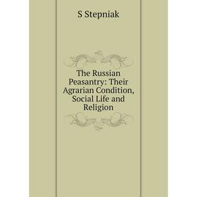 

Книга The Russian Peasantry: Their Agrarian Condition, Social Life and Religion