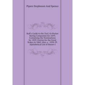 

Книга Ruff's Guide to the Turf; Or Pocket Raring Companion for 1859; Containing the Nominations for 1859; Entries for the Great Stakes in 1860: Also,