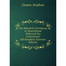 

Книга Die Häusliche Erziehung in Deutschland Während Des Achtzehnten Jahrhunderts (German Edition)