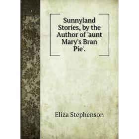 

Книга Sunnyland Stories, by the Author of 'aunt Mary's Bran Pie'.