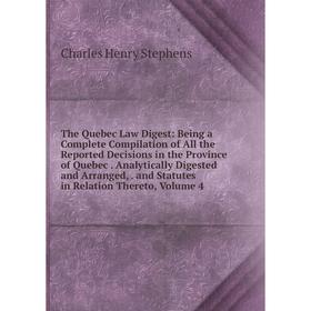 

Книга The Quebec Law Digest: Being a Complete Compilation of All the Reported Decisions in the Province of Quebec. Analytically Digested and Arranged,