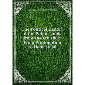 

Книга The Political History of the Public Lands, from 1840 to 1862: From Pre-Emption to Homestead