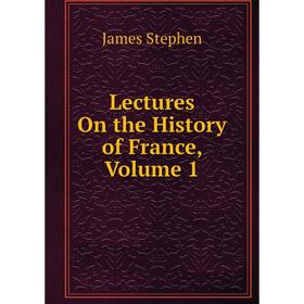 

Книга Lectures On the History of France, Volume 1