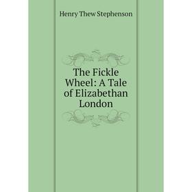 

Книга The Fickle Wheel: A Tale of Elizabethan London