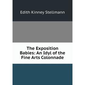 

Книга The Exposition Babies: An Idyl of the Fine Arts Colonnade