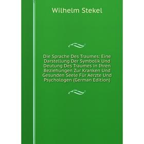 

Книга Die Sprache Des Traumes: Eine Darstellung Der Symbolik Und Deutung Des Traumes in Ihren Beziehungen Zur Kranken Und Gesunden Seele Für Aerzte Un