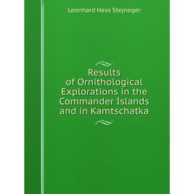 

Книга Results of Ornithological Explorations in the Commander Islands and in Kamtschatka