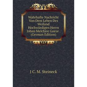 

Книга Wahrhafte Nachricht Von Dem Leben Des Weiland Hochwürdigen Herrn Johan Melchior Goeze. (German Edition)