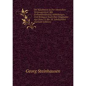 

Книга Der Kaufmann in Der Deutschen Vergangenheit: Mit Einhundertfünfzig Abbildungen Und Beilagen Nach Den Originalen Aus Dem 15. Bis 18. Jahrhundert