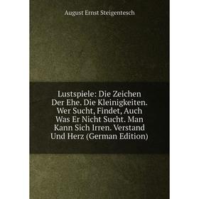 

Книга Lustspiele: Die Zeichen Der Ehe Die Kleinigkeiten Wer Sucht, Findet, Auch Was Er Nicht Sucht Man Kann Sich Irren Verstand Und Herz