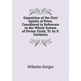 

Книга Exposition of the First Epistle of Peter, Considered in Reference to the Whole System of Divine Truth, Tr. by P. Fairbairn