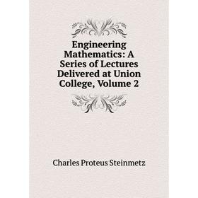 

Книга Engineering Mathematics: A Series of Lectures Delivered at Union College, Volume 2