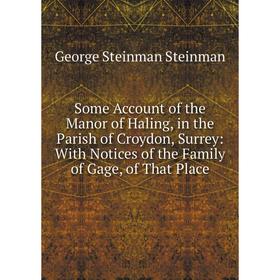 

Книга Some Account of the Manor of Haling, in the Parish of Croydon, Surrey: With Notices of the Family of Gage, of That Place